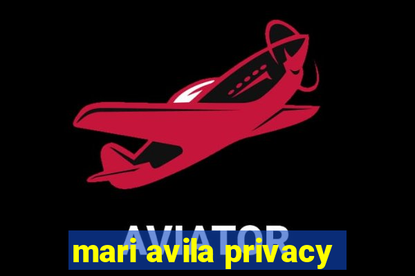 mari avila privacy